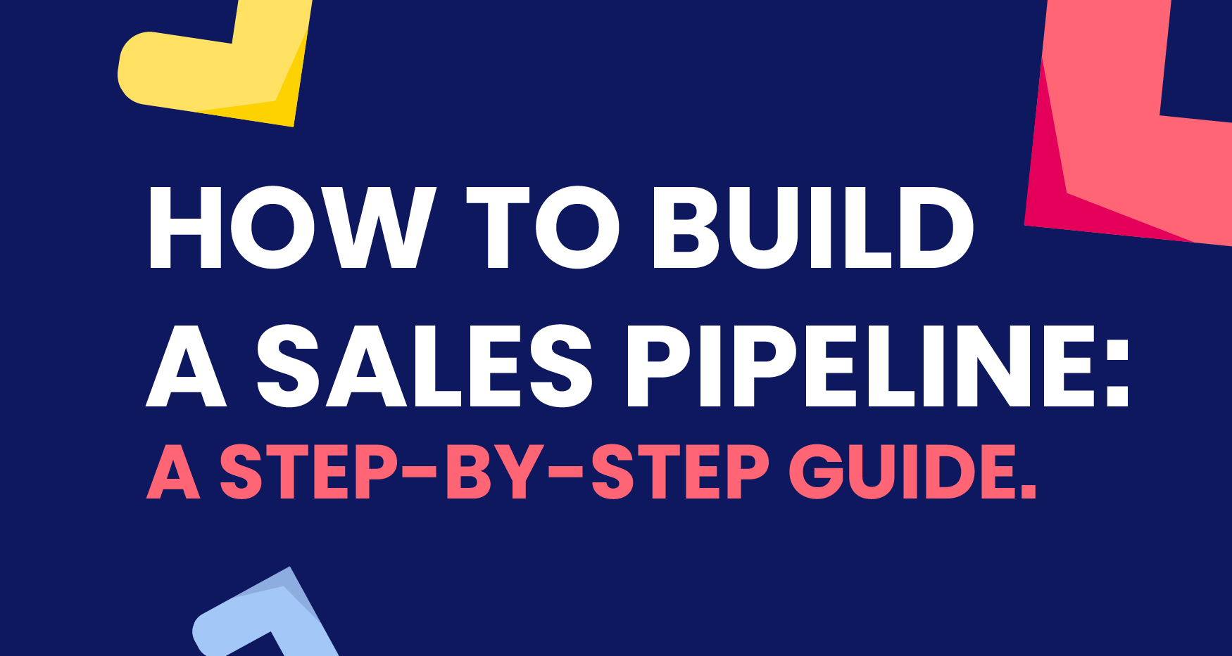 How to Build a Sales Pipeline: A Step-By-Step Guide
