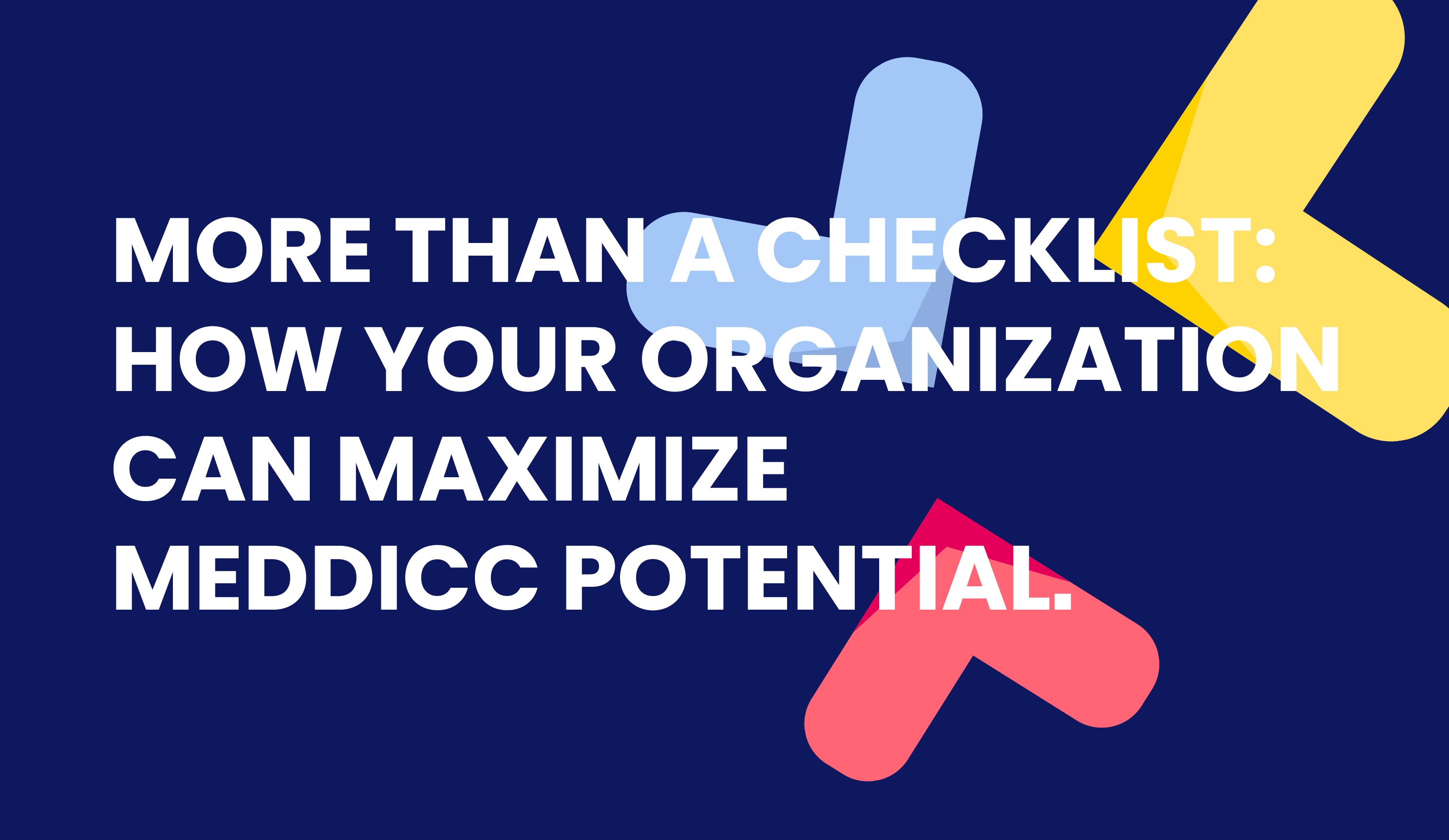 More Than a Checklist: How Your Organization Can Maximize MEDDPICC Potential