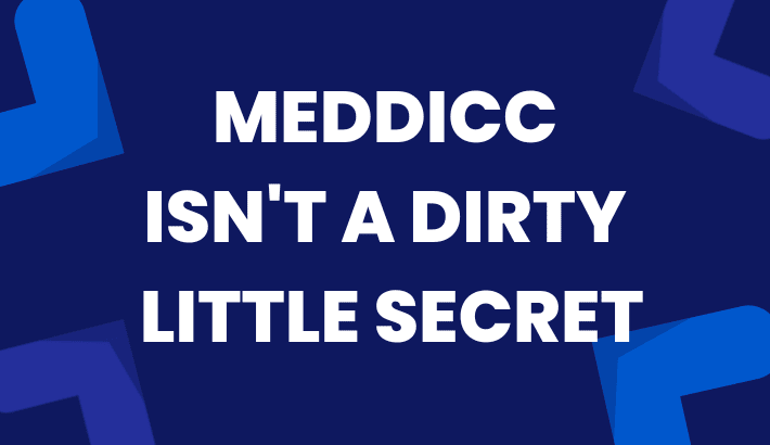 MEDDICC ISN'T A DIRTY LITTLE SECRET