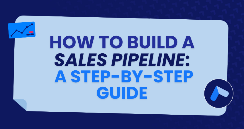 How to Build a Sales Pipeline: A Step-By-Step Guide