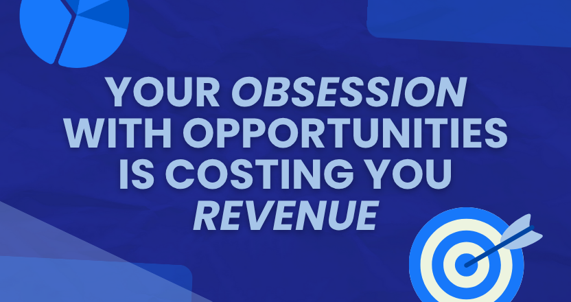 Your Obsession with Opportunities is Costing You Revenue